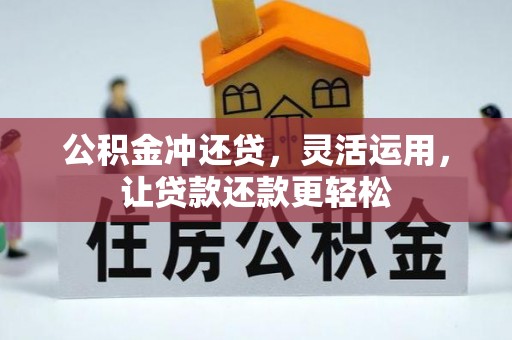 芷江公积金冲还贷，灵活运用，让贷款还款更轻松