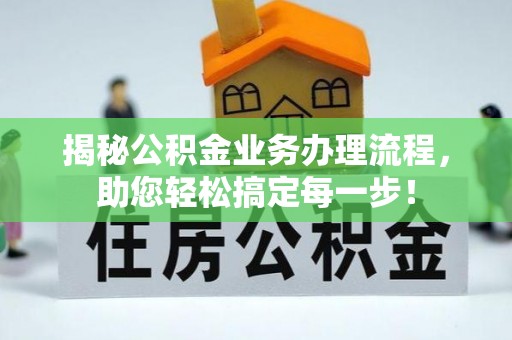 芷江揭秘公积金业务办理流程，助您轻松搞定每一步！