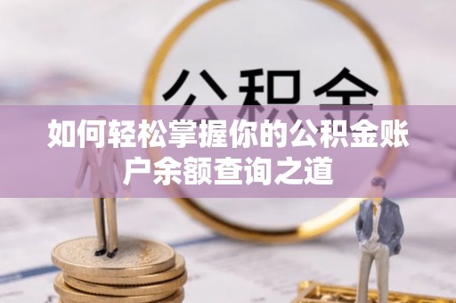 芷江如何轻松掌握你的公积金账户余额查询之道