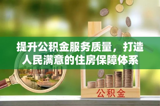 芷江提升公积金服务质量，打造人民满意的住房保障体系