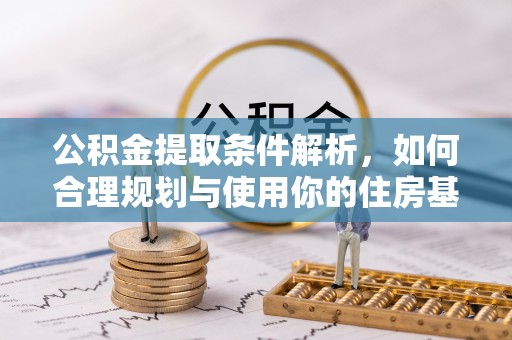 芷江公积金提取条件解析，如何合理规划与使用你的住房基金
