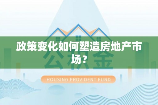 芷江政策变化如何塑造房地产市场？