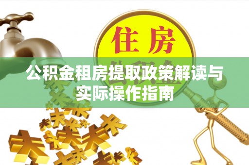 芷江公积金租房提取政策解读与实际操作指南
