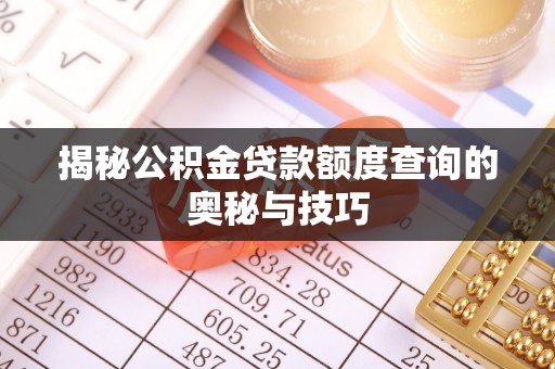 芷江揭秘公积金贷款额度查询的奥秘与技巧