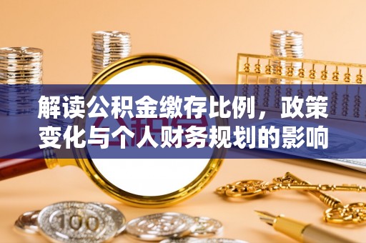 芷江解读公积金缴存比例，政策变化与个人财务规划的影响