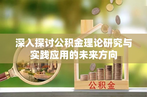 芷江深入探讨公积金理论研究与实践应用的未来方向