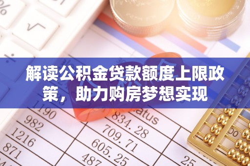 芷江解读公积金贷款额度上限政策，助力购房梦想实现