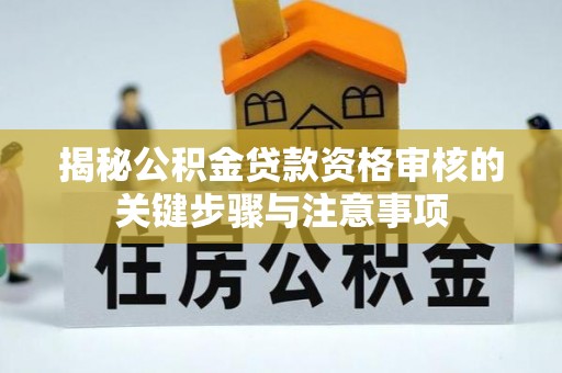 芷江揭秘公积金贷款资格审核的关键步骤与注意事项