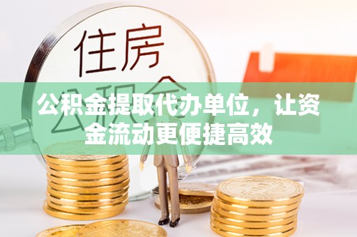 芷江公积金提取代办单位，让资金流动更便捷高效