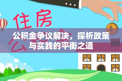 芷江公积金争议解决，探析政策与实践的平衡之道