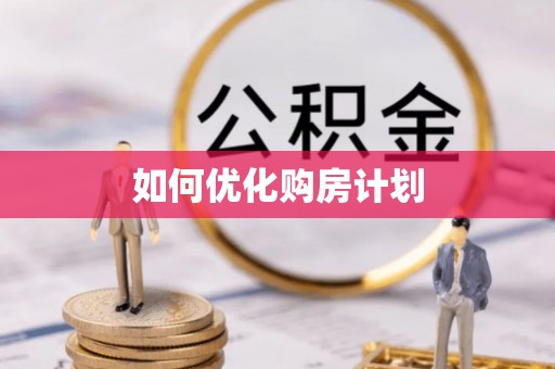 芷江如何优化购房计划