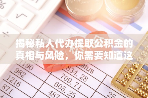 芷江揭秘私人代办提取公积金的真相与风险，你需要知道这些！