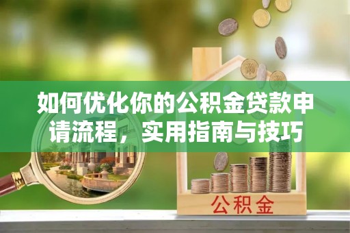 芷江如何优化你的公积金贷款申请流程，实用指南与技巧