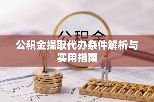 芷江公积金提取代办条件解析与实用指南