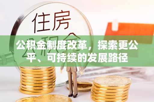芷江公积金制度改革，探索更公平、可持续的发展路径