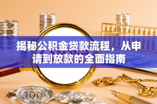 芷江揭秘公积金贷款流程，从申请到放款的全面指南