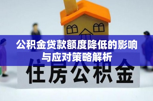 芷江公积金贷款额度降低的影响与应对策略解析
