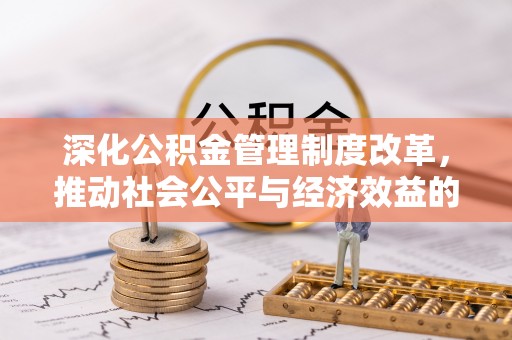 芷江深化公积金管理制度改革，推动社会公平与经济效益的双赢