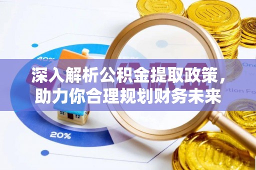 芷江深入解析公积金提取政策，助力你合理规划财务未来