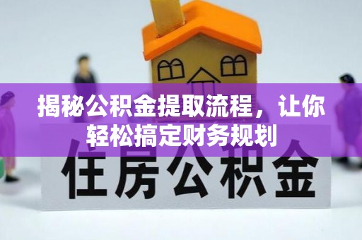芷江揭秘公积金提取流程，让你轻松搞定财务规划