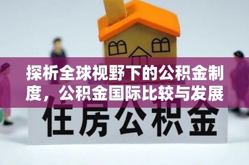 芷江探析全球视野下的公积金制度，公积金国际比较与发展趋势