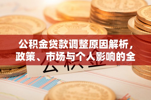 芷江公积金贷款调整原因解析，政策、市场与个人影响的全面解读