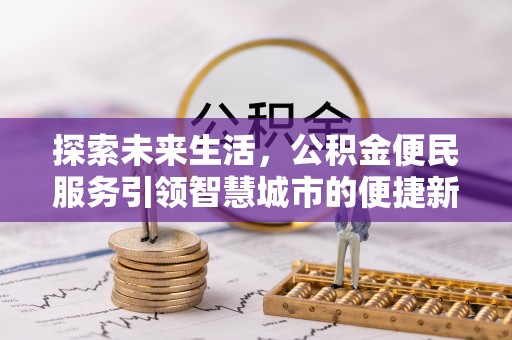 芷江探索未来生活，公积金便民服务引领智慧城市的便捷新体验
