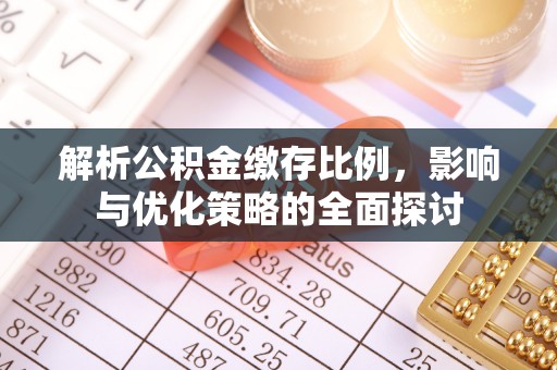 芷江解析公积金缴存比例，影响与优化策略的全面探讨