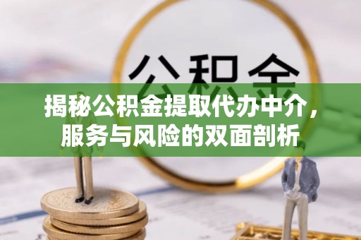 芷江揭秘公积金提取代办中介，服务与风险的双面剖析