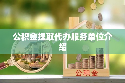 芷江公积金提取代办服务单位介绍